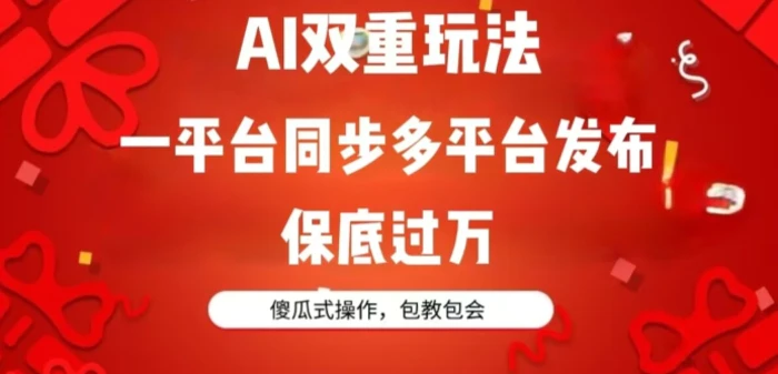 AI双重玩法，一平台同步多平台发布，保底过万，傻瓜式操作，包教包会