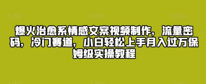 图片[1]-爆火治愈系情感文案视频制作，流量密码，冷门赛道，小白轻松上手月入过万保姆级实操教程-蛙蛙资源网