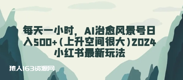 每天一小时，AI治愈风景号日入500+(上升空间很大)2024小红书最新玩法