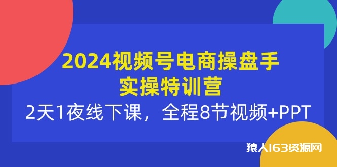 图片[1]-（10156期）2024视频号电商操盘手实操特训营：2天1夜线下课，全程8节视频+PPT-蛙蛙资源网