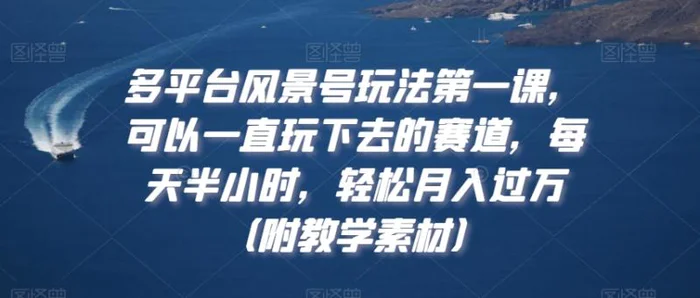 图片[1]-多平台风景号玩法第一课，可以一直玩下去的赛道，每天半小时，轻松月入过万（附教学素材）【揭秘】-蛙蛙资源网