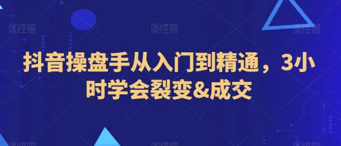 图片[1]-抖音操盘手从入门到精通，3小时学会裂变&成交-蛙蛙资源网