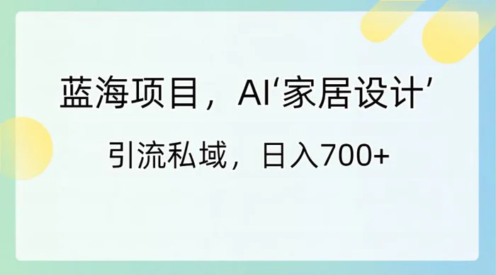 图片[1]-（8705期）蓝海项目，AI‘家居设计’ 引流私域，日入700+-蛙蛙资源网