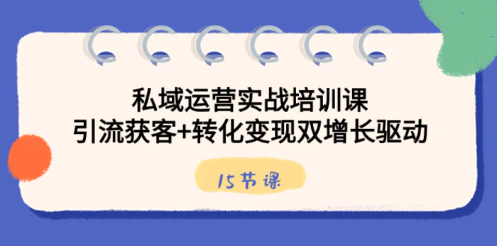 图片[1]-（8698期）私域运营实战培训课，引流获客+转化变现双增长驱动（15节课）-蛙蛙资源网