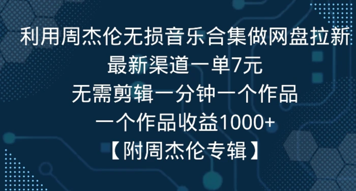 利用周杰伦无损音乐合集做网盘拉新，最新渠道一单7元，一个作品收益1000+