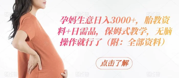 孕妈生意日入3000+，胎教资料+日需品，保姆式教学，无脑操作就行了（附：全部资料）