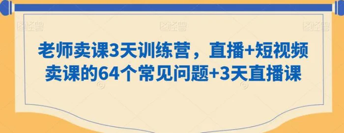 图片[1]-老师卖课3天训练营，直播+短视频卖课的64个常见问题+3天直播课-蛙蛙资源网