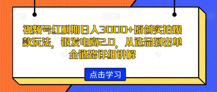 图片[1]-视频号红利期日入3000+原创实拍爆款玩法，银发电商2.0，从选品到出单全链路详细讲解【揭秘】-蛙蛙资源网