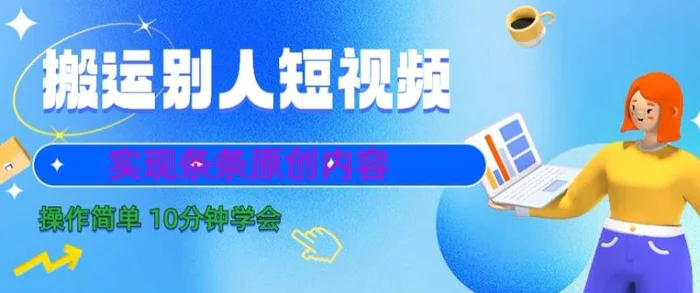 搬运别人短视频，实现条条原创，操作简单10分钟学会