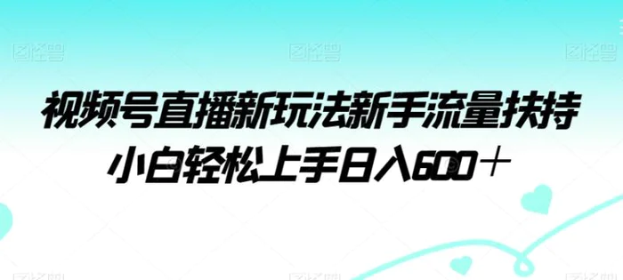 图片[1]-视频号直播新玩法新手流量扶持小白轻松上手日入600＋【揭秘】-蛙蛙资源网