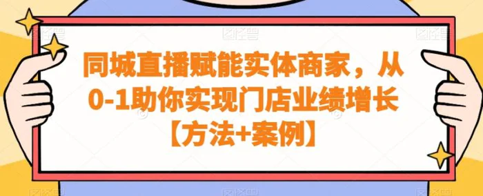 图片[1]-同城直播赋能实体商家，从0-1助你实现门店业绩增长【方法+案例】-蛙蛙资源网