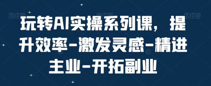 图片[1]-玩转AI实操系列课，提升效率-激发灵感-精进主业-开拓副业-蛙蛙资源网