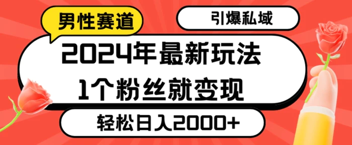 2024年最新男性赛道玩法，引爆私域流量，1个粉丝就变现，轻松日入2000+