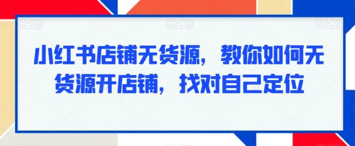 图片[1]-小红书店铺无货源，教你如何无货源开店铺，找对自己定位-蛙蛙资源网