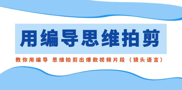 图片[1]-（8785期）用编导的思维拍剪，教你用编导 思维拍剪出爆款视频片段（镜头语言）-蛙蛙资源网