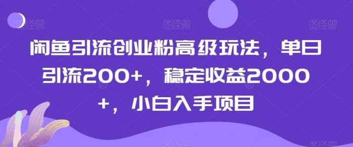 闲鱼引流创业粉高级玩法，单日引流200+，稳定收益2000+，小白入手项目