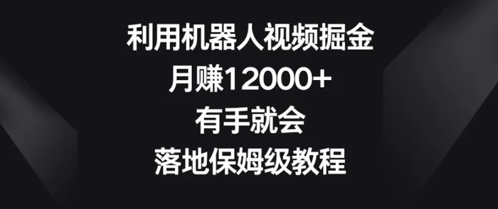 图片[1]-利用机器人视频掘金，月赚12000+，有手就会，落地保姆级教程【揭秘】-蛙蛙资源网