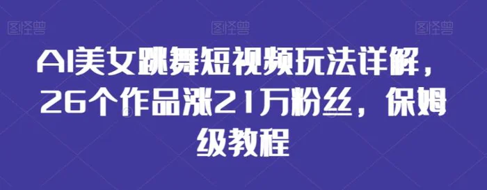 图片[1]-AI美女跳舞短视频玩法详解，26个作品涨21万粉丝，保姆级教程【揭秘】-蛙蛙资源网