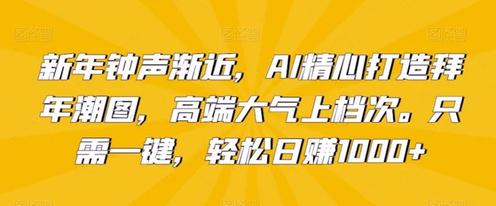 图片[1]-新年钟声渐近，AI精心打造拜年潮图，高端大气上档次。只需一键，轻松日赚1000+【揭秘】-蛙蛙资源网