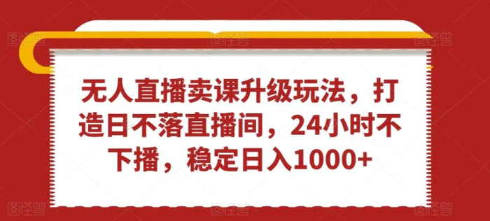 图片[1]-无人直播卖课升级玩法，打造日不落直播间，24小时不下播，稳定日入1000+【揭秘】-蛙蛙资源网