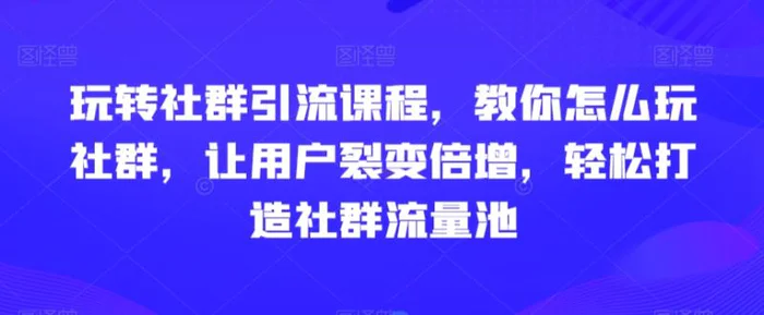 图片[1]-玩转社群引流课程，教你怎么玩社群，让用户裂变倍增，轻松打造社群流量池-蛙蛙资源网