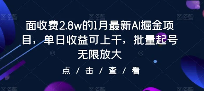 面收费2.8w的1月最新AI掘金项目，单日收益可上千，批量起号无限放大