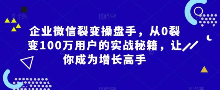 图片[1]-企业微信裂变操盘手，从0裂变100万用户的实战秘籍，让你成为增长高手-蛙蛙资源网