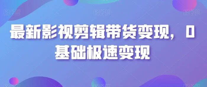 图片[1]-最新影视剪辑带货变现，0基础极速变现-蛙蛙资源网