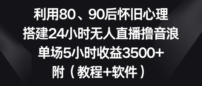 图片[1]-（8819期）利用80、90后怀旧心理，搭建24小时无人直播撸音浪，单场5小时收益3500+ 附(教程+软件)【揭秘】-蛙蛙资源网