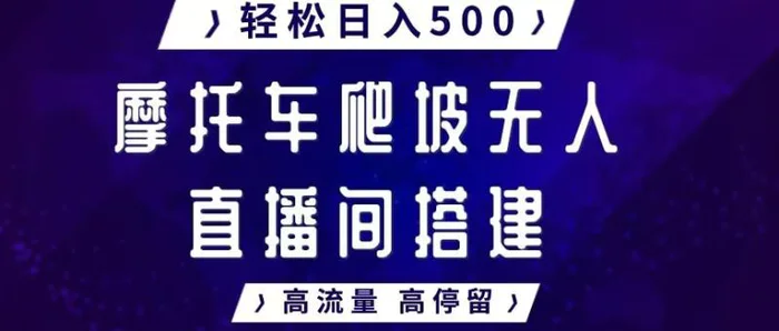 摩托车爬坡无人直播间搭建教程，高流量高停留，轻松日入500+