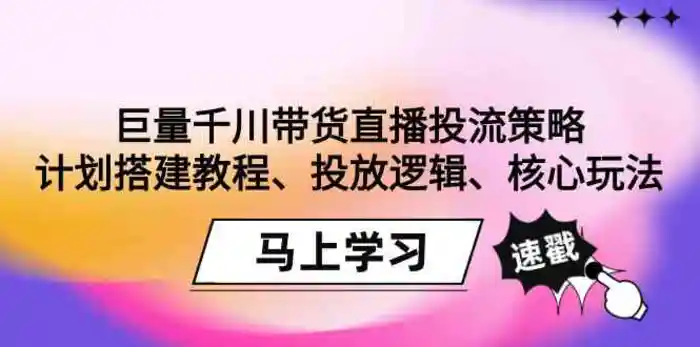 图片[1]-巨量千川带货直播投流策略：计划搭建教程、投放逻辑、核心玩法！-蛙蛙资源网