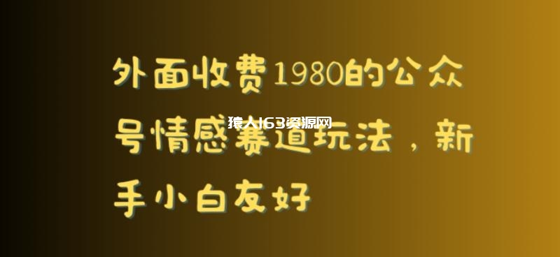 外面收费1980的公众号情感赛道玩法，新手小白友好