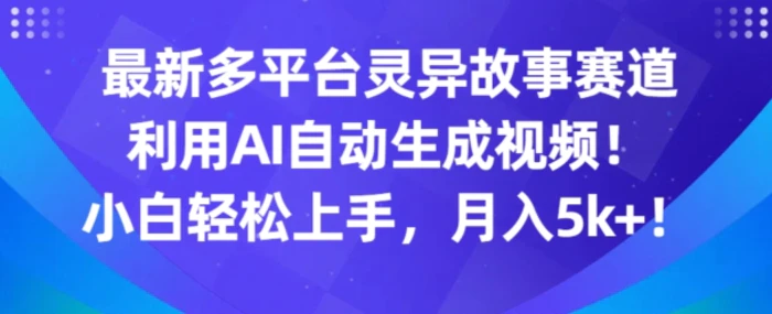 最新多平台灵异故事赛道，利用AI生成视频，小白轻松上手，月入5k+