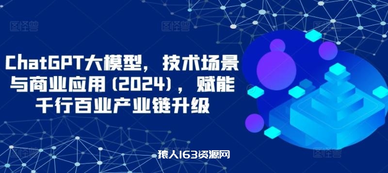 图片[1]-ChatGPT大模型，技术场景与商业应用(2024)，赋能千行百业产业链升级-蛙蛙资源网