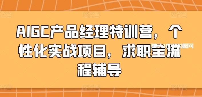 图片[1]-AIGC产品经理特训营，个性化实战项目，求职全流程辅导-蛙蛙资源网