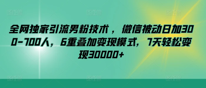 全网独家引流男粉技术 ，微信被动日加300-700人，6重叠加变现模式，7天轻松变现30000+