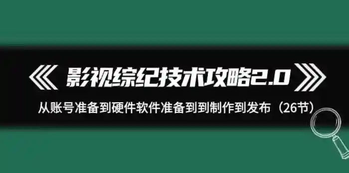 图片[1]-影视综纪技术攻略2.0：从账号准备到硬件软件准备到到制作到发布（26节课）-蛙蛙资源网