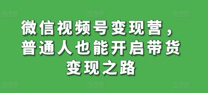 图片[1]-微信视频号变现营，普通人也能开启带货变现之路-蛙蛙资源网