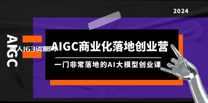 图片[1]-（9759期）AIGC-商业化落地创业营，一门非常落地的AI大模型创业课（8节课+资料）-蛙蛙资源网