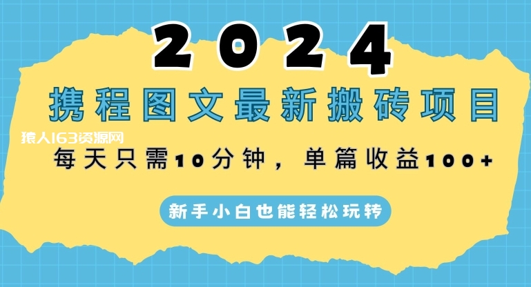 2024携程图文最新搬砖项目，每天只需10分钟，单篇收益100+，新手小白也能轻松玩转