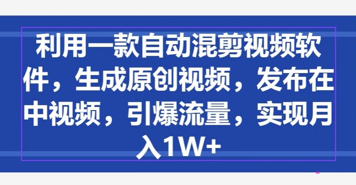 利用一款自动混剪视频软件，生成原创视频，发布在中视频，引爆流量，实现月入1W+