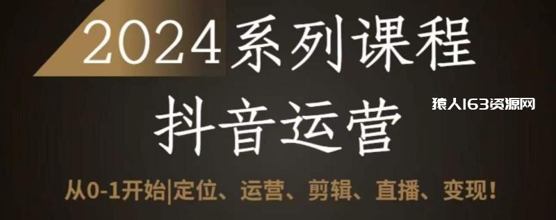 图片[1]-2024抖音运营全套系列课程，从0-1开始，定位、运营、剪辑、直播、变现-蛙蛙资源网