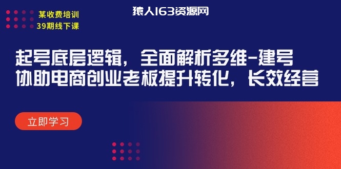 图片[1]-（9806期）某收费培训39期线下课：起号底层逻辑，全面解析多维 建号，协助电商创业老板提升转化，长效经营-蛙蛙资源网