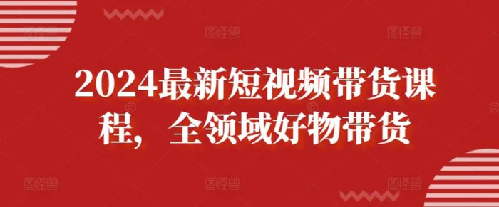 图片[1]-2024最新短视频带货课程，全领域好物带货-蛙蛙资源网