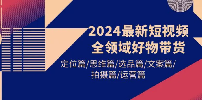 图片[1]-（9818期）2024最新短视频全领域好物带货 定位篇/思维篇/选品篇/文案篇/拍摄篇/运营篇-蛙蛙资源网