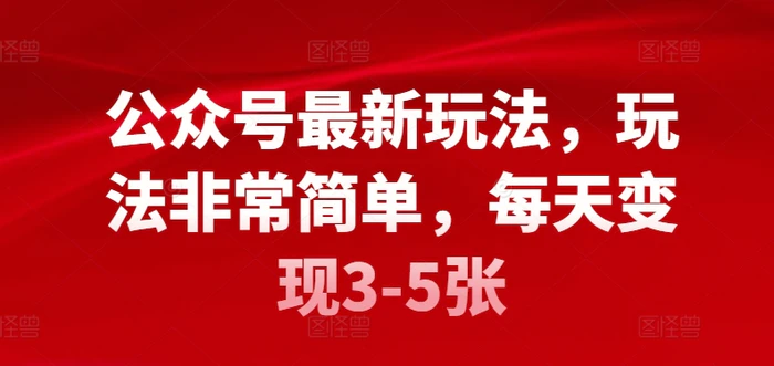 公众号最新玩法，玩法非常简单，每天变现3-5张