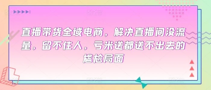 图片[1]-直播带货全域电商，解决直播间没流量，留不住人，亏米送都送不出去的尴尬局面-蛙蛙资源网