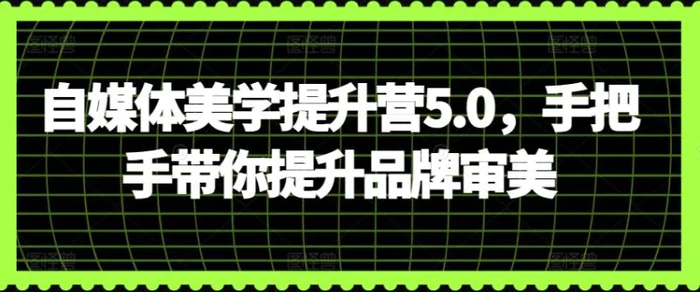 图片[1]-自媒体美学提升营5.0，手把手带你提升品牌审美-蛙蛙资源网