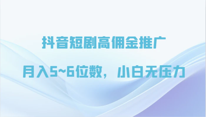 图片[1]-抖音短剧高佣金推广，月入5~6位数，小白无压力-蛙蛙资源网