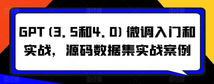 图片[1]-GPT(3.5和4.0)微调入门和实战，源码数据集实战案例-蛙蛙资源网